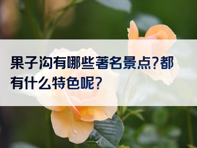 果子沟有哪些著名景点？都有什么特色呢？