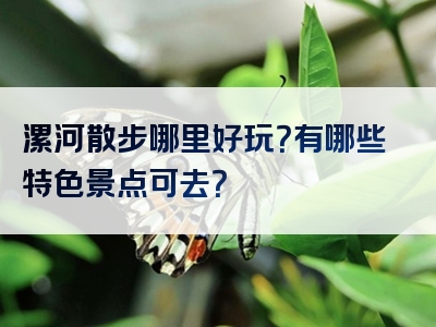 漯河散步哪里好玩？有哪些特色景点可去？