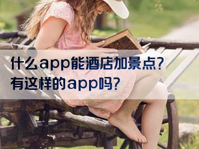 什么app能酒店加景点？有这样的app吗？