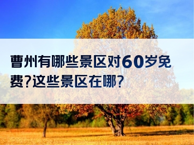 曹州有哪些景区对60岁免费？这些景区在哪？