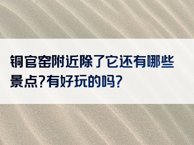 铜官窑附近除了它还有哪些景点？有好玩的吗？