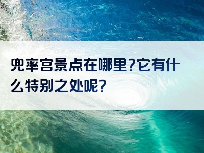 兜率宫景点在哪里？它有什么特别之处呢？