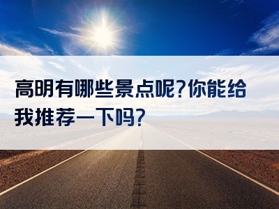 高明有哪些景点呢？你能给我推荐一下吗？