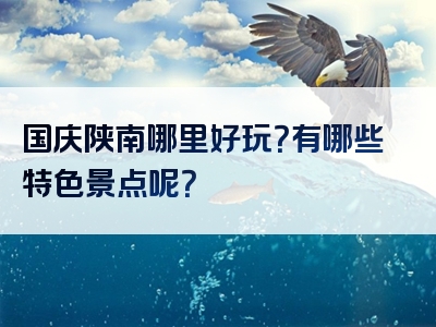 国庆陕南哪里好玩？有哪些特色景点呢？