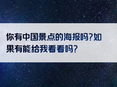 你有中国景点的海报吗？如果有能给我看看吗？