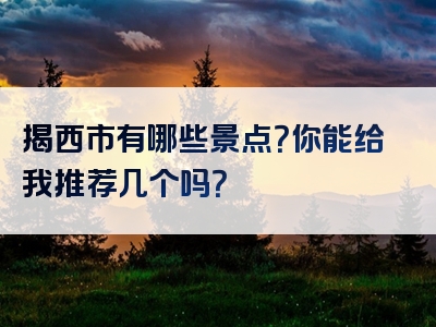 揭西市有哪些景点？你能给我推荐几个吗？