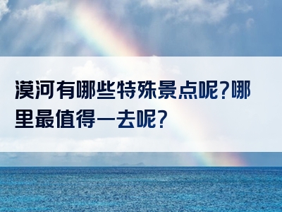 漠河有哪些特殊景点呢？哪里最值得一去呢？