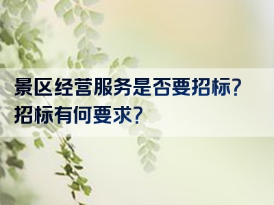 景区经营服务是否要招标？招标有何要求？