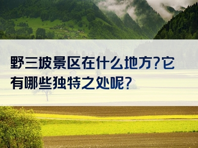 野三坡景区在什么地方？它有哪些独特之处呢？