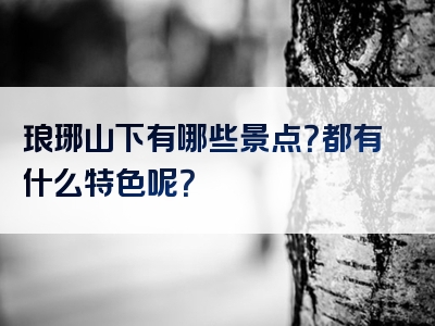 琅琊山下有哪些景点？都有什么特色呢？