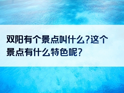 双阳有个景点叫什么？这个景点有什么特色呢？