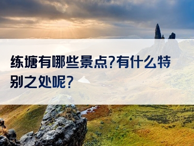 练塘有哪些景点？有什么特别之处呢？