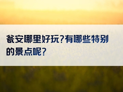 瓮安哪里好玩？有哪些特别的景点呢？