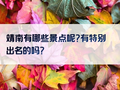 靖南有哪些景点呢？有特别出名的吗？