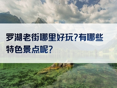 罗湖老街哪里好玩？有哪些特色景点呢？