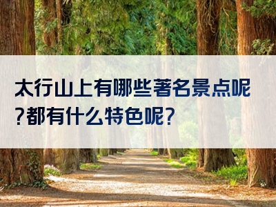 太行山上有哪些著名景点呢？都有什么特色呢？