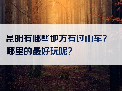 昆明有哪些地方有过山车？哪里的最好玩呢？