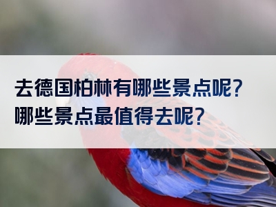 去德国柏林有哪些景点呢？哪些景点最值得去呢？