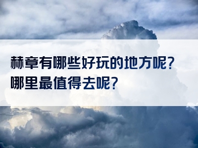 赫章有哪些好玩的地方呢？哪里最值得去呢？