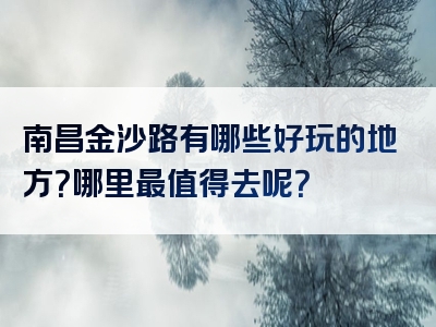 南昌金沙路有哪些好玩的地方？哪里最值得去呢？