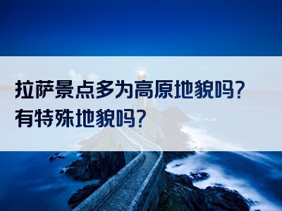 拉萨景点多为高原地貌吗？有特殊地貌吗？