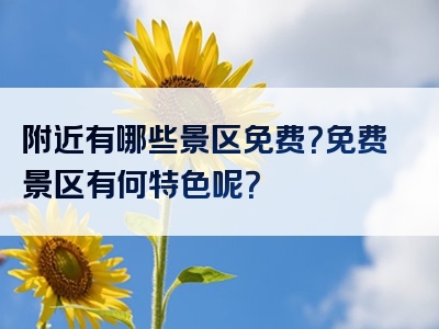 附近有哪些景区免费？免费景区有何特色呢？