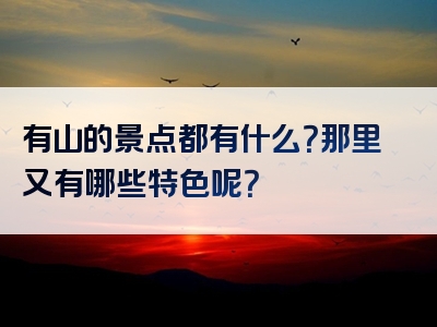 有山的景点都有什么？那里又有哪些特色呢？