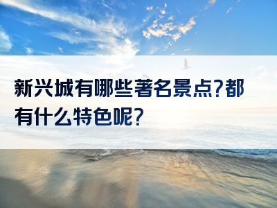 新兴城有哪些著名景点？都有什么特色呢？