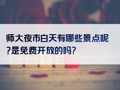 师大夜市白天有哪些景点呢？是免费开放的吗？