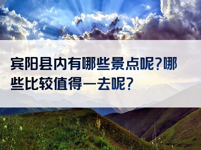 宾阳县内有哪些景点呢？哪些比较值得一去呢？