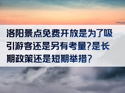 洛阳景点免费开放是为了吸引游客还是另有考量？是长期政策还是短期举措？