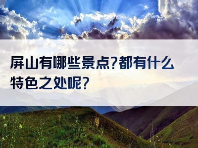 屏山有哪些景点？都有什么特色之处呢？