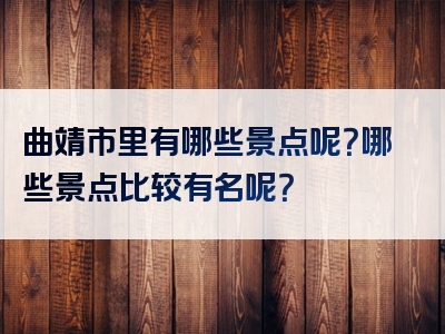 曲靖市里有哪些景点呢？哪些景点比较有名呢？