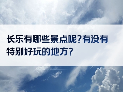 长乐有哪些景点呢？有没有特别好玩的地方？