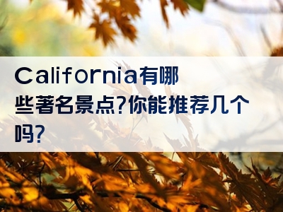 California有哪些著名景点？你能推荐几个吗？