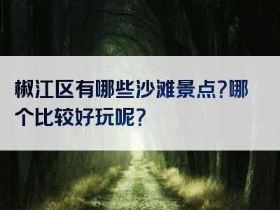 椒江区有哪些沙滩景点？哪个比较好玩呢？