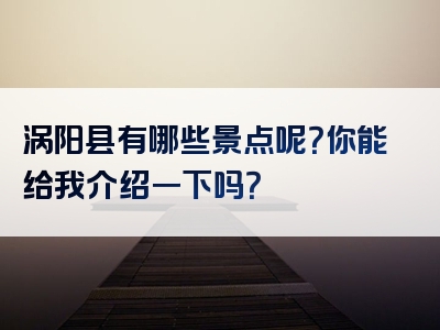 涡阳县有哪些景点呢？你能给我介绍一下吗？