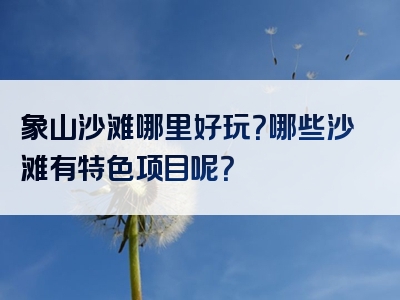 象山沙滩哪里好玩？哪些沙滩有特色项目呢？