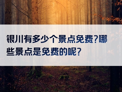 银川有多少个景点免费？哪些景点是免费的呢？