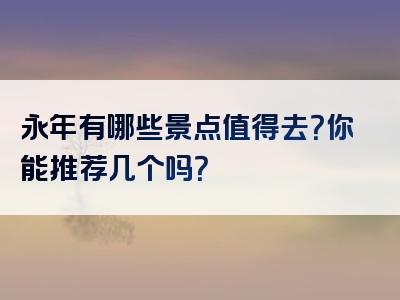 永年有哪些景点值得去？你能推荐几个吗？