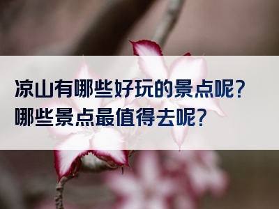 凉山有哪些好玩的景点呢？哪些景点最值得去呢？