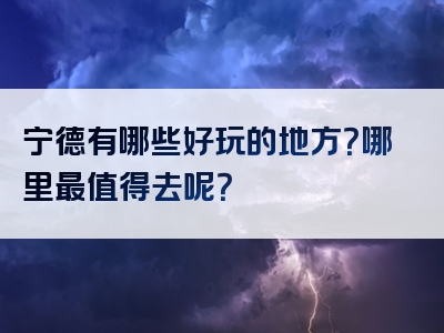 宁德有哪些好玩的地方？哪里最值得去呢？