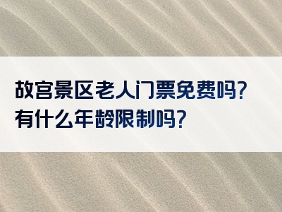 故宫景区老人门票免费吗？有什么年龄限制吗？