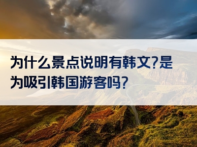 为什么景点说明有韩文？是为吸引韩国游客吗？