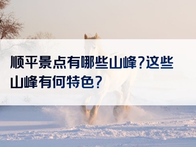 顺平景点有哪些山峰？这些山峰有何特色？