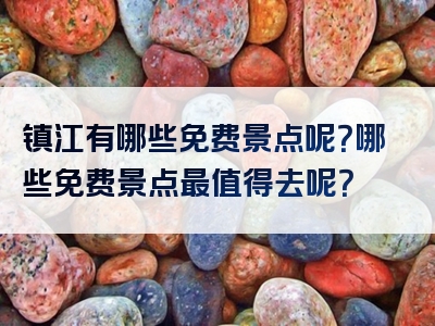 镇江有哪些免费景点呢？哪些免费景点最值得去呢？