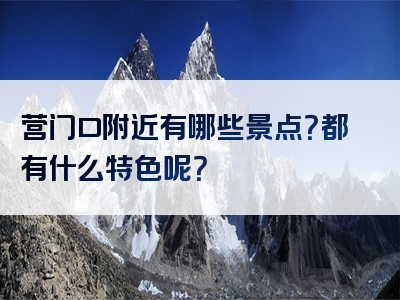 营门口附近有哪些景点？都有什么特色呢？