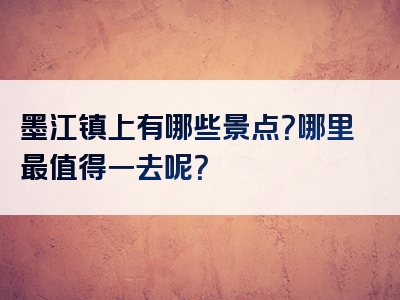 墨江镇上有哪些景点？哪里最值得一去呢？