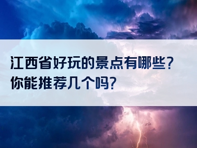 江西省好玩的景点有哪些？你能推荐几个吗？