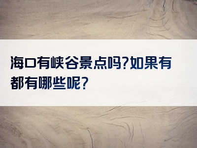 海口有峡谷景点吗？如果有都有哪些呢？